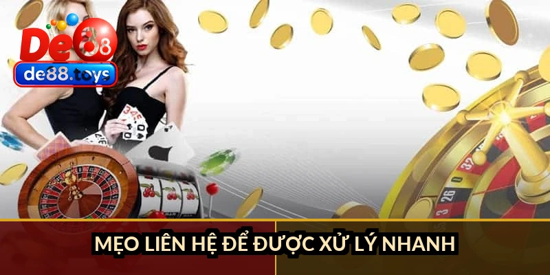 Mẹo liên hệ để được xử lý nhanh